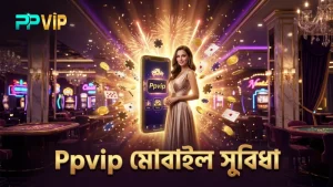 দ্রুত মোবাইলে খেলতে Ppvip নিরাপদ এবং সুবিধাজনক